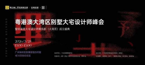 聚势湾区，共启新章 | 粤港澳大湾区别墅大宅设计师峰会即将盛启，轻高定设计师俱乐部（大湾区...