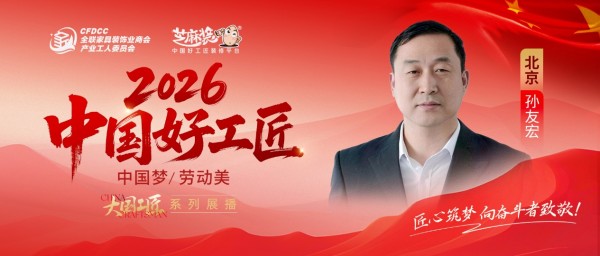【2026中国好工匠系列展播】孙友宏:苏南通工长深耕京城三十余载,以技立身,以诚筑家
