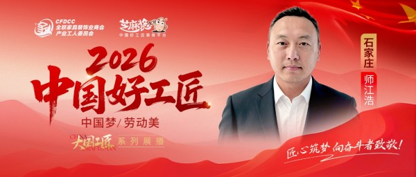【2026中国好工匠系列展播】师江浩:退伍军人转型家装从业者 以诚为本深耕石家庄家装市场